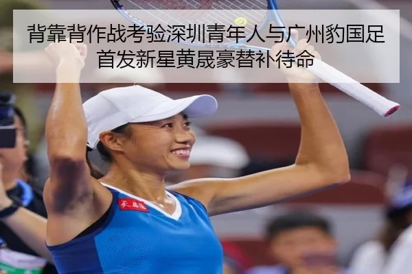 背靠背作战考验深圳青年人与广州豹国足首发新星黄晟豪替补待命